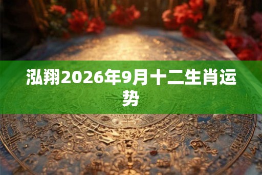 泓翔2026年9月十二生肖运势