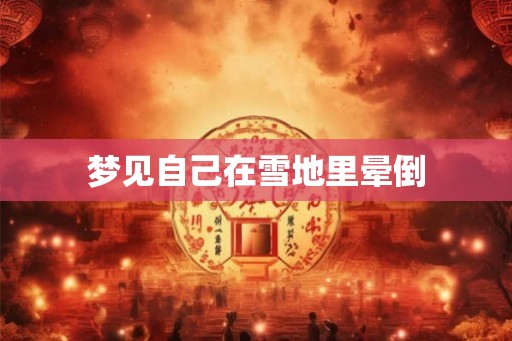 梦见自己在雪地里晕倒