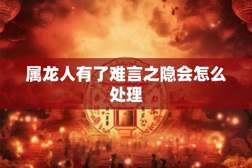 属龙人有了难言之隐会怎么处理