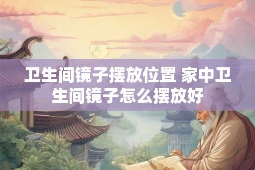 卫生间镜子摆放位置 家中卫生间镜子怎么摆放好