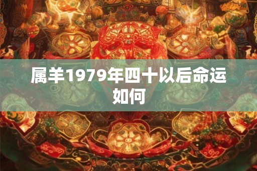 属羊1979年四十以后命运如何