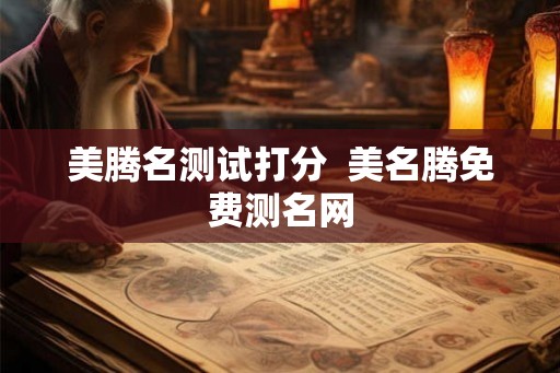 美腾名测试打分  美名腾免费测名网