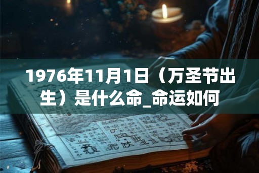 1976年11月1日(万圣节出生)是什么命_命运如何 1976年11月1日(万圣节出生)是什么命_命运如何