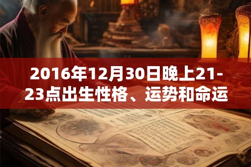 2016年12月30日晚上21-23点出生性格、运势和命运