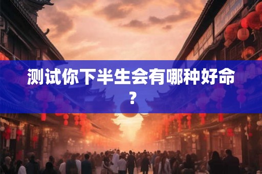 测试你下半生会有哪种好命？