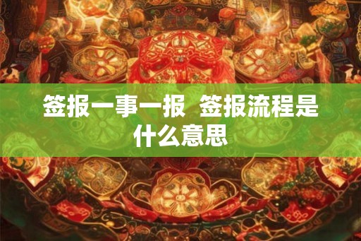 签报一事一报  签报流程是什么意思