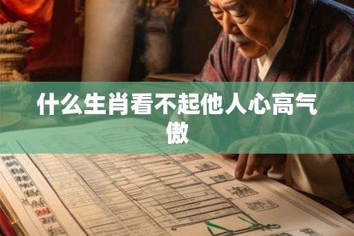 什么生肖看不起他人心高气傲