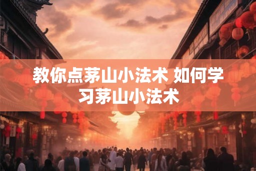 教你点茅山小法术 如何学习茅山小法术