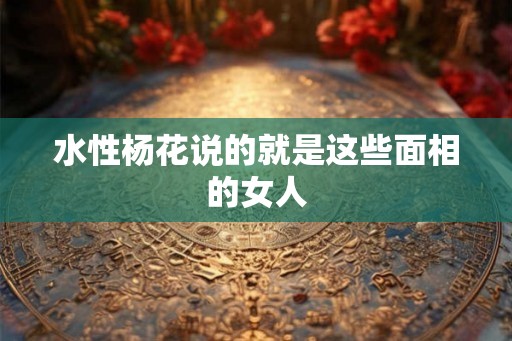 水性杨花说的就是这些面相的女人 水性杨花说的就是这些面相的女人