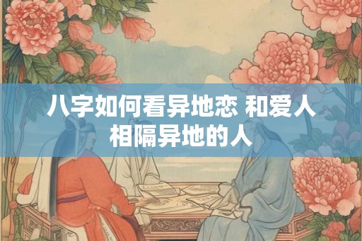 八字如何看异地恋 和爱人相隔异地的人