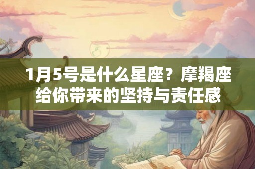 1月5号是什么星座?摩羯座给你带来的坚持与责任感 1月5号是什么星座?摩羯座给你带来的坚持与责任感