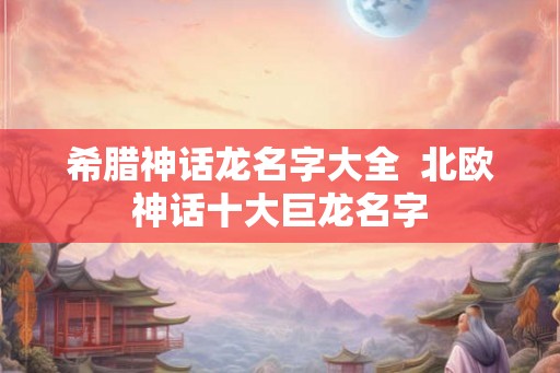希腊神话龙名字大全  北欧神话十大巨龙名字