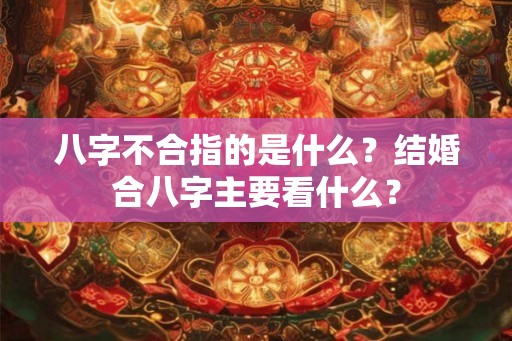 八字不合指的是什么？结婚合八字主要看什么？