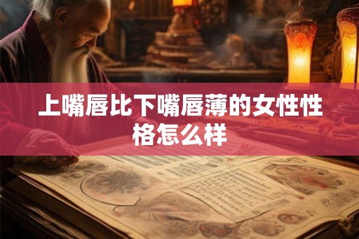上嘴唇比下嘴唇薄的女性性格怎么样