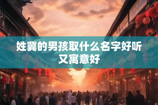 姓冀的男孩取什么名字好听又寓意好
