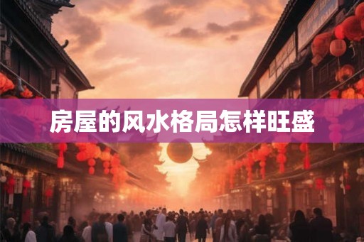 房屋的风水格局怎样旺盛