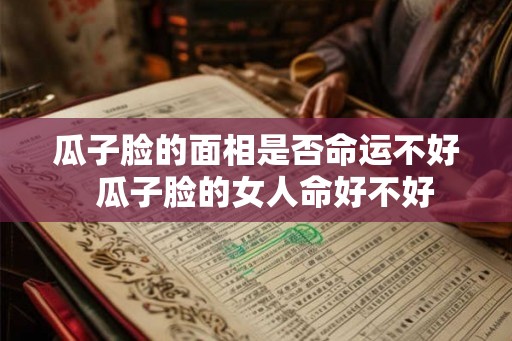瓜子脸的面相是否命运不好  瓜子脸的女人命好不好