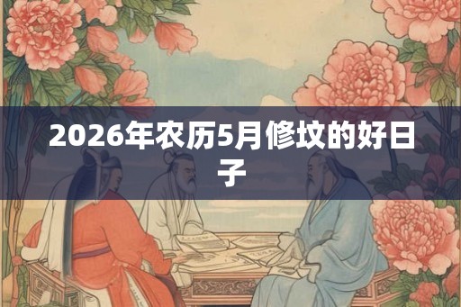 2026年农历5月修坟的好日子