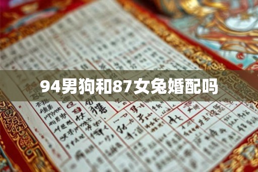 94男狗和87女兔婚配吗 94男狗和87女兔婚配吗