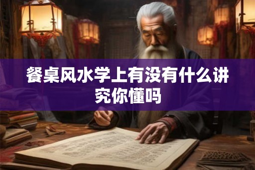 餐桌风水学上有没有什么讲究你懂吗