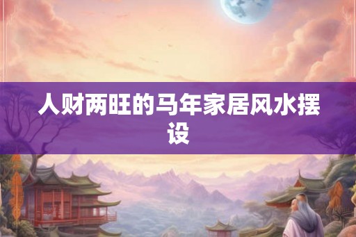 人财两旺的马年家居风水摆设
