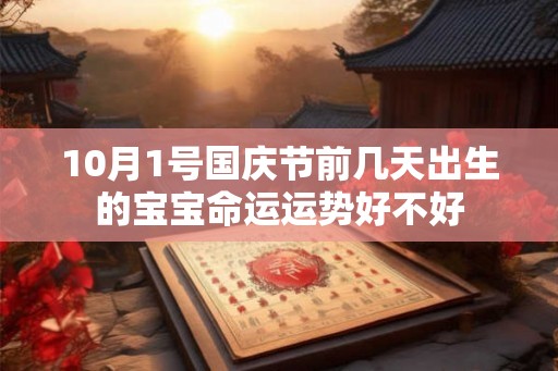 10月1号国庆节前几天出生的宝宝命运运势好不好 10月1号国庆节前几天出生的宝宝命运运势好不好