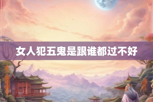 女人犯五鬼是跟谁都过不好