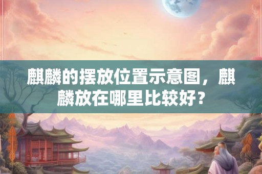 麒麟的摆放位置示意图，麒麟放在哪里比较好？
