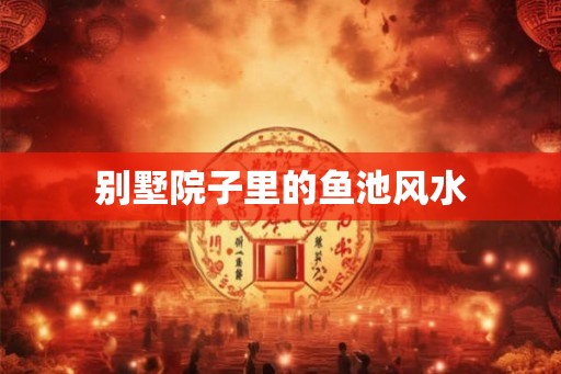 别墅院子里的鱼池风水