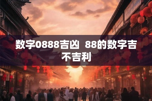 数字0888吉凶  88的数字吉不吉利