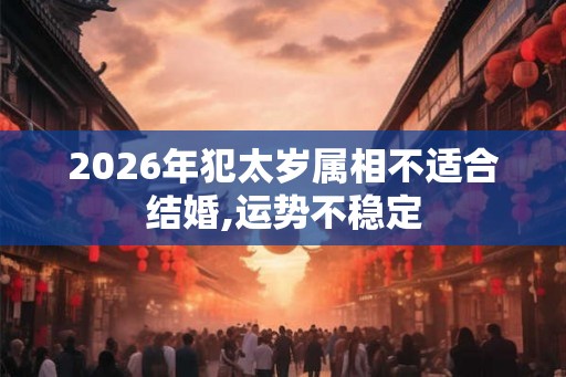 2026年犯太岁属相不适合结婚,运势不稳定