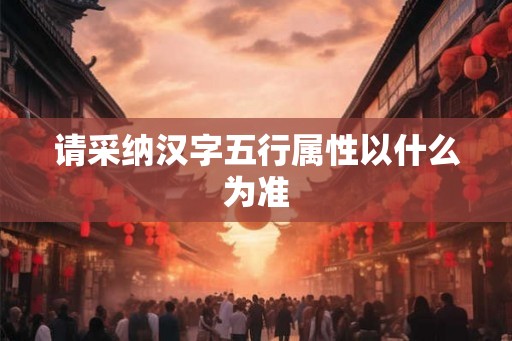 请采纳汉字五行属性以什么为准 请采纳汉字五行属性以什么为准