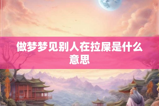 做梦梦见别人在拉屎是什么意思