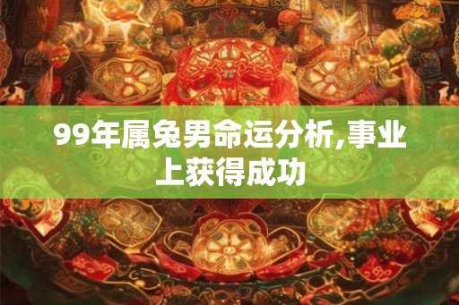 99年属兔男命运分析,事业上获得成功