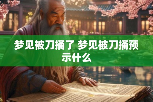 梦见被刀捅了 梦见被刀捅预示什么