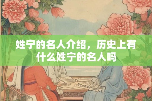 姓宁的名人介绍，历史上有什么姓宁的名人吗