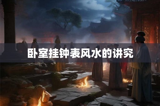 卧室挂钟表风水的讲究