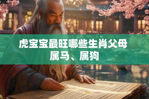 虎宝宝最旺哪些生肖父母 属马、属狗