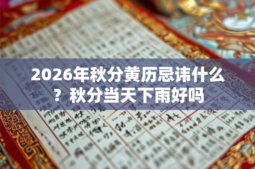 2026年秋分黄历忌讳什么？秋分当天下雨好吗