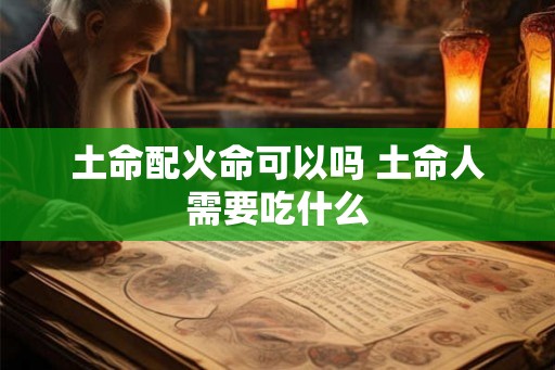 土命配火命可以吗 土命人需要吃什么
