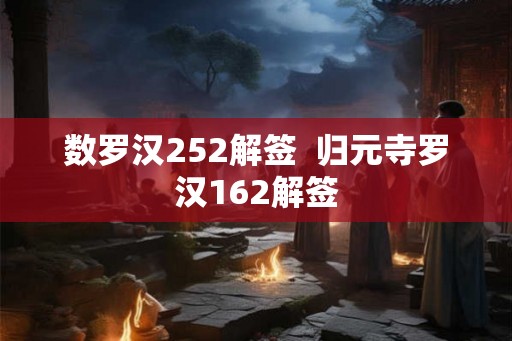 数罗汉252解签 归元寺罗汉162解签 数罗汉252解签 归元寺罗汉162解签