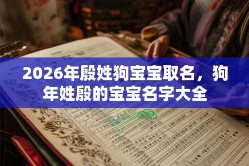 2026年殷姓狗宝宝取名，狗年姓殷的宝宝名字大全