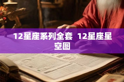 12星座系列全套 12星座星空图 12星座系列全套 12星座星空图
