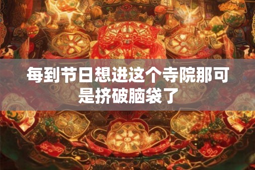 每到节日想进这个寺院那可是挤破脑袋了