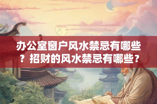 办公室窗户风水禁忌有哪些？招财的风水禁忌有哪些？