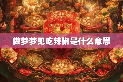 做梦梦见吃辣椒是什么意思