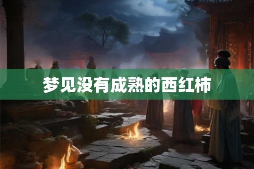 梦见没有成熟的西红柿