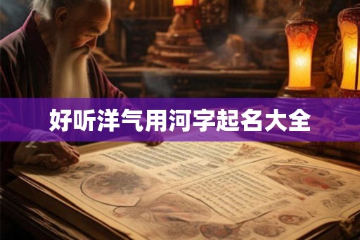 好听洋气用河字起名大全