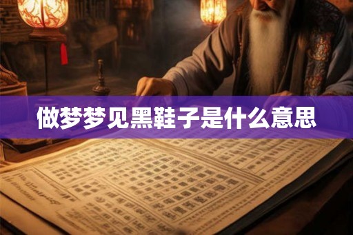 做梦梦见黑鞋子是什么意思
