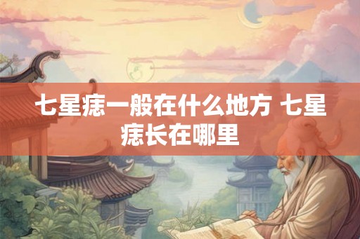 七星痣一般在什么地方 七星痣长在哪里